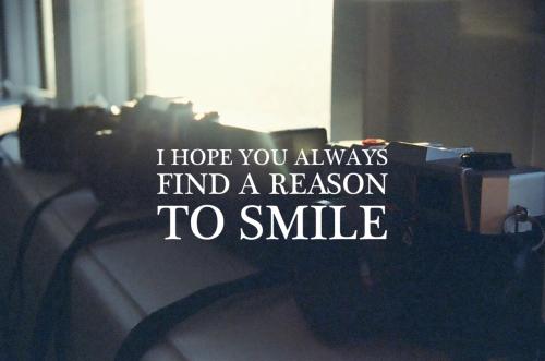 I hope you always find a reason to smile. :)