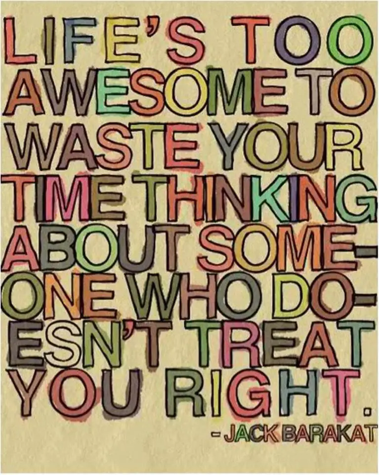 life is too awesome to waste your time thinking about someone who doesn't treat you right