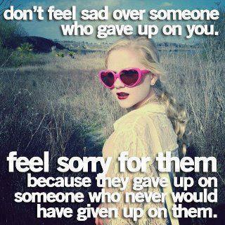 Don't feel sad over someone who gave up on you